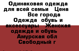 Одинаковая одежда для всей семьи › Цена ­ 500 - Все города Одежда, обувь и аксессуары » Женская одежда и обувь   . Амурская обл.,Свободный г.